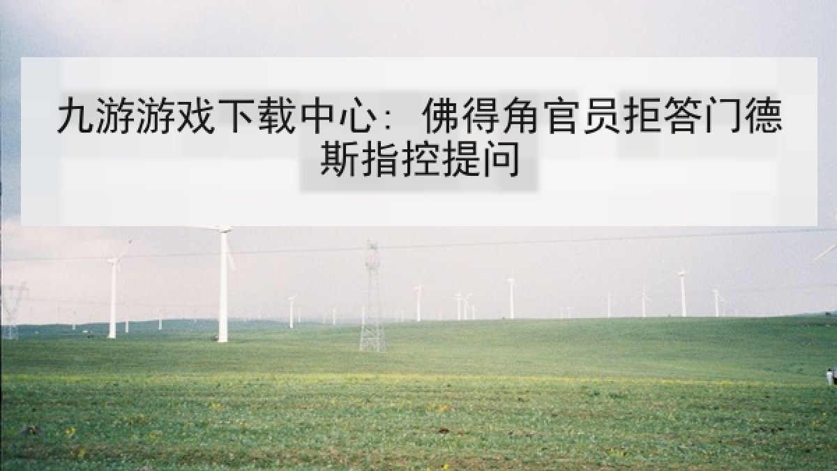 九游游戏下载中心: 佛得角官员拒答门德斯指控提问 九游游戏下载中心: 佛得角官员拒答门德斯指控提问