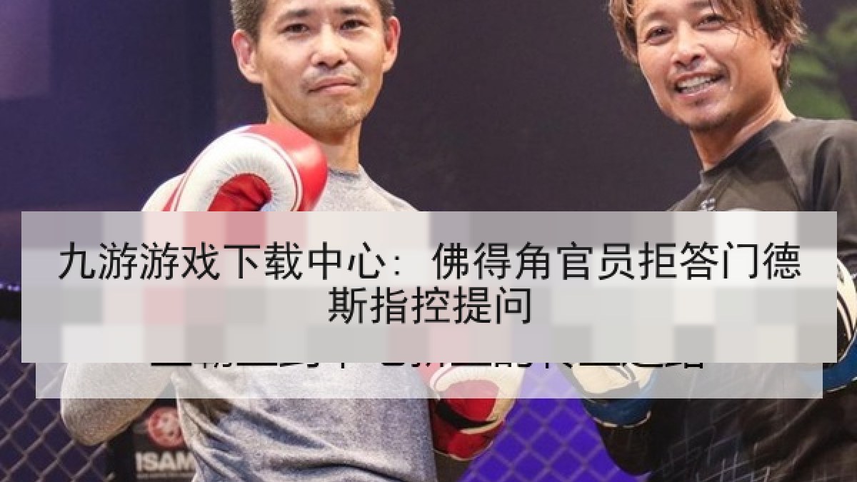 九游游戏下载中心: 佛得角官员拒答门德斯指控提问