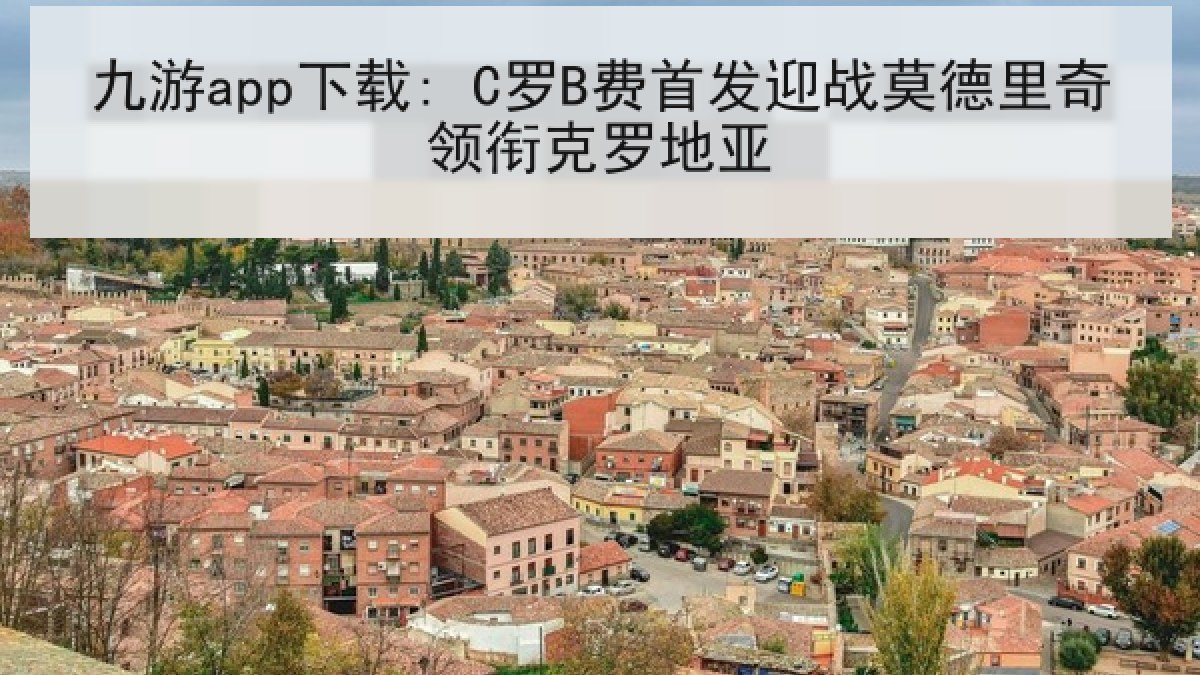 九游app下载: C罗B费首发迎战莫德里奇领衔克罗地亚