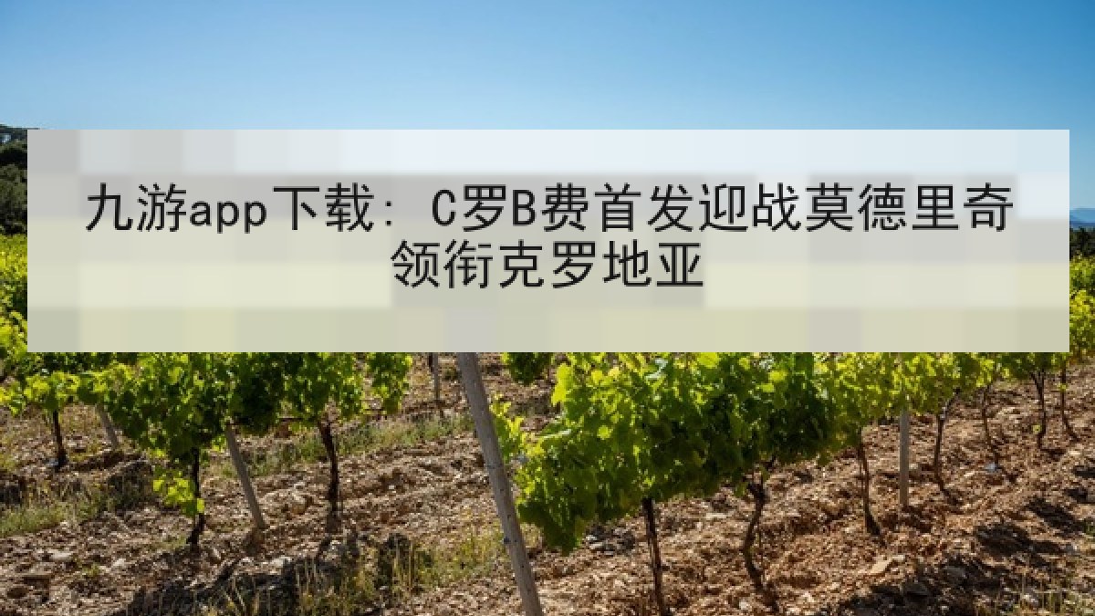 九游app下载: C罗B费首发迎战莫德里奇领衔克罗地亚