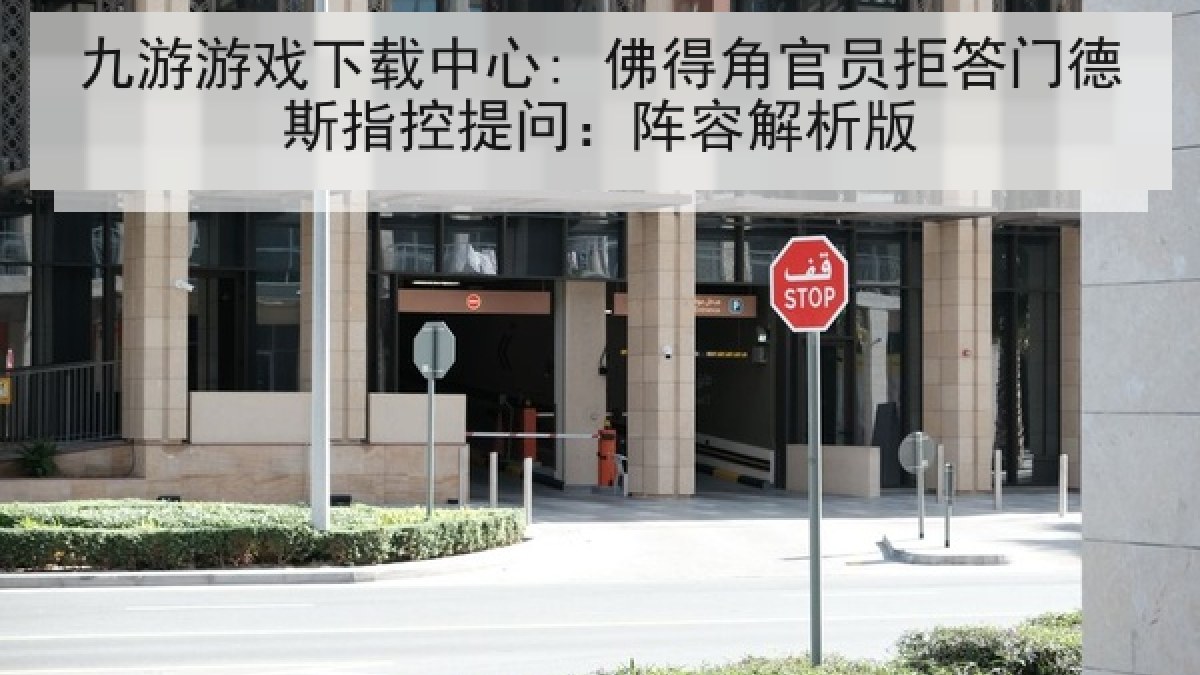 九游游戏下载中心: 佛得角官员拒答门德斯指控提问：阵容解析版