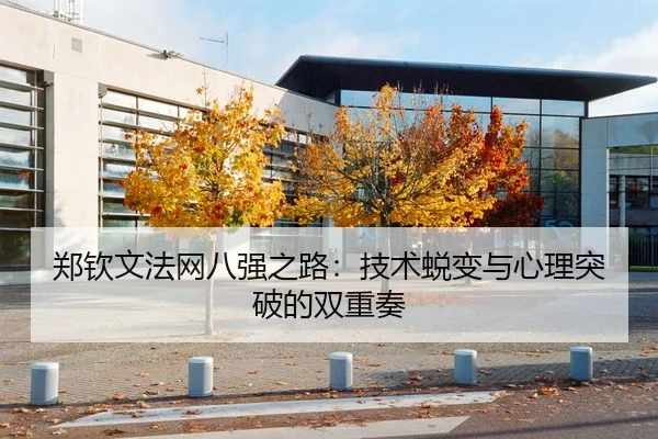 郑钦文法网八强之路：技术蜕变与心理突破的双重奏