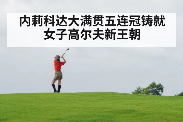 内莉科达大满贯五连冠铸就女子高尔夫新王朝