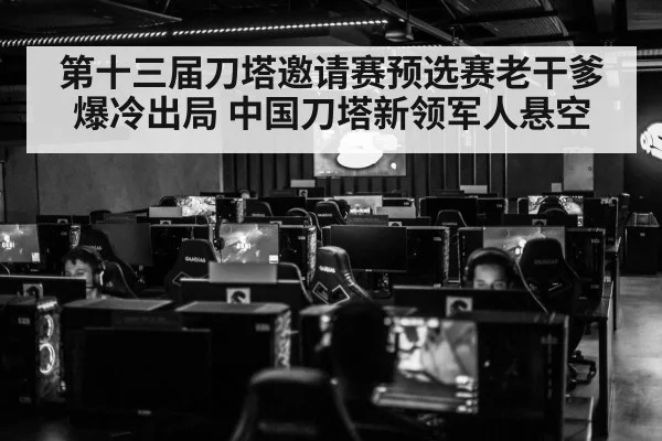 第十三届刀塔邀请赛预选赛老干爹爆冷出局 中国刀塔新领军人悬空
