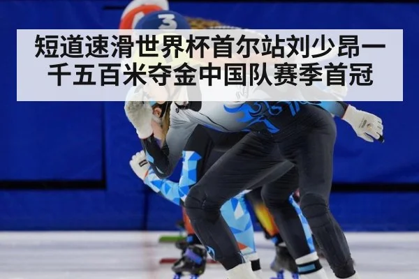 短道速滑世界杯首尔站刘少昂一千五百米夺金中国队赛季首冠