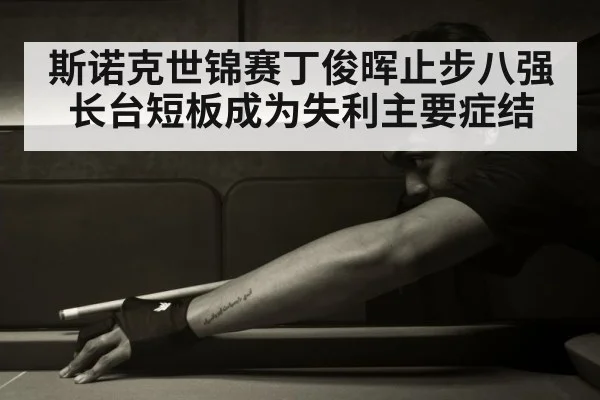 斯诺克世锦赛丁俊晖止步八强 长台短板成为失利主要症结