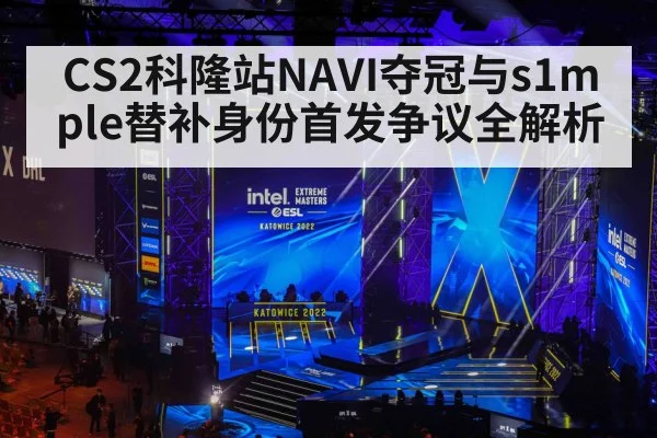 CS2科隆站NAVI夺冠与s1mple替补身份首发争议全解析