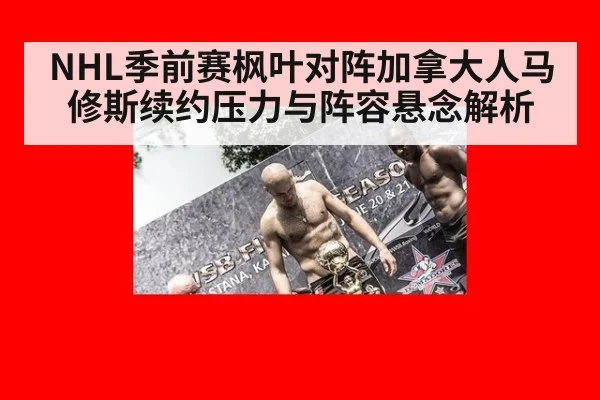 NHL季前赛枫叶对阵加拿大人马修斯续约压力与阵容悬念解析